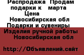 Распродажа .Продам подарки к 8 марта › Цена ­ 550 - Новосибирская обл. Подарки и сувениры » Изделия ручной работы   . Новосибирская обл.